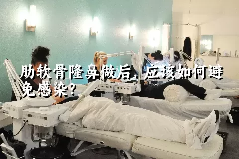 肋软骨隆鼻做后，应该如何避免感染？