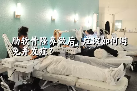 肋软骨隆鼻做后，应该如何避免并发症？