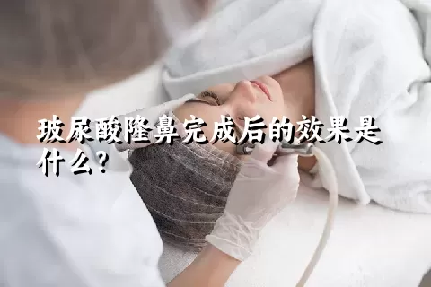 玻尿酸隆鼻完成后的效果是什么？