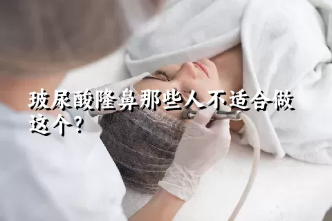 玻尿酸隆鼻那些人不适合做这个？