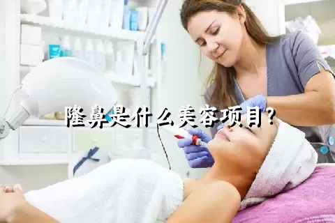 隆鼻是什么美容项目？