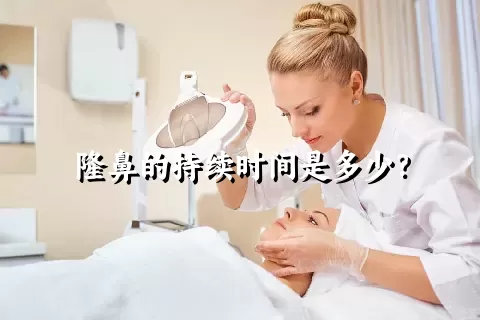 隆鼻的持续时间是多少？