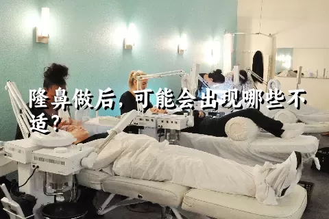 隆鼻做后，可能会出现哪些不适？