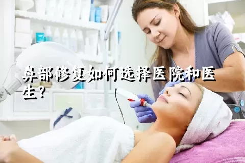 鼻部修复如何选择医院和医生？