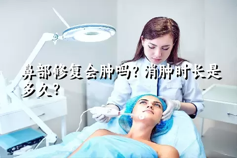 鼻部修复会肿吗？消肿时长是多久？