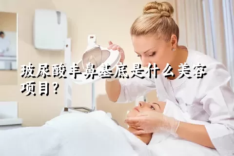 玻尿酸丰鼻基底是什么美容项目？