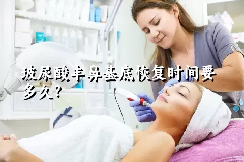 玻尿酸丰鼻基底恢复时间要多久？