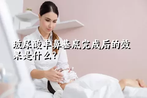 玻尿酸丰鼻基底完成后的效果是什么？