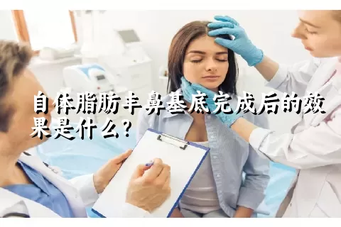 自体脂肪丰鼻基底完成后的效果是什么？