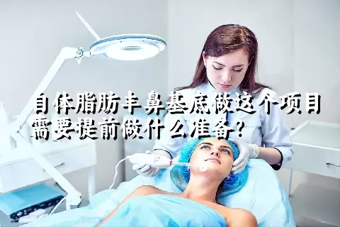 自体脂肪丰鼻基底做这个项目需要提前做什么准备？