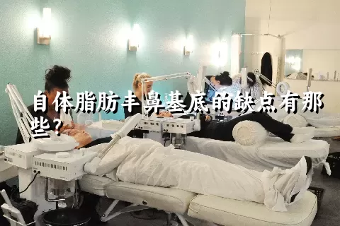 自体脂肪丰鼻基底的缺点有那些？