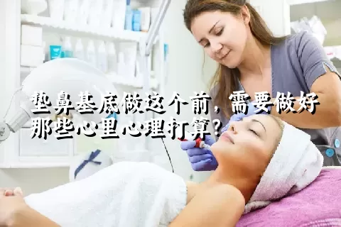 垫鼻基底做这个前，需要做好那些心里心理打算？