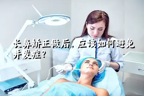 长鼻矫正做后，应该如何避免并发症？