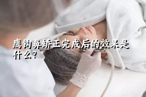 鹰钩鼻矫正完成后的效果是什么？