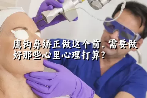 鹰钩鼻矫正做这个前，需要做好那些心里心理打算？