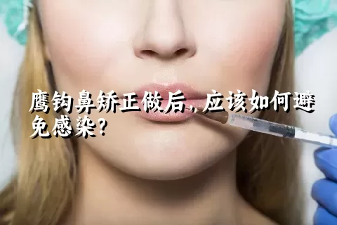 鹰钩鼻矫正做后，应该如何避免感染？