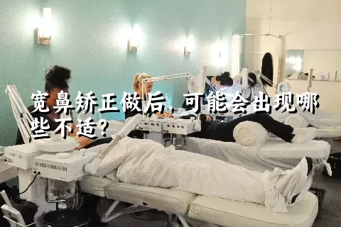 宽鼻矫正做后，可能会出现哪些不适？