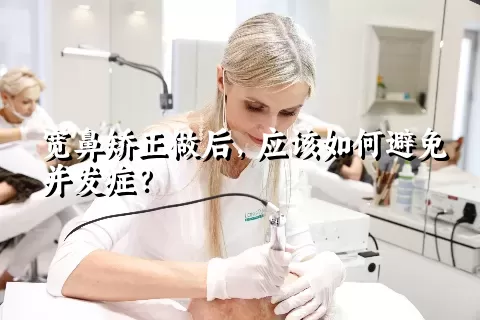 宽鼻矫正做后，应该如何避免并发症？