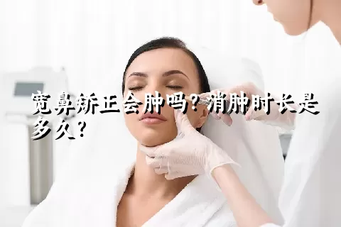 宽鼻矫正会肿吗？消肿时长是多久？