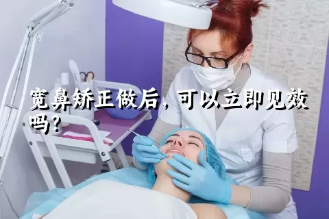 宽鼻矫正做后，可以立即见效吗？