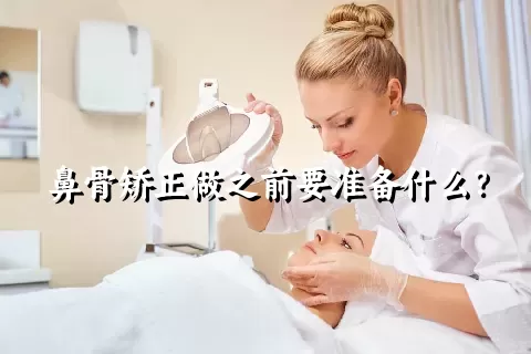 鼻骨矫正做之前要准备什么？