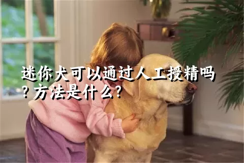 迷你犬可以通过人工授精吗？方法是什么？