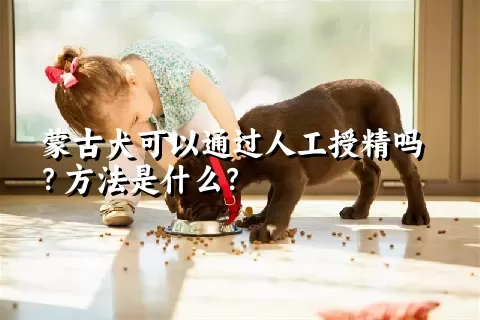 蒙古犬可以通过人工授精吗？方法是什么？