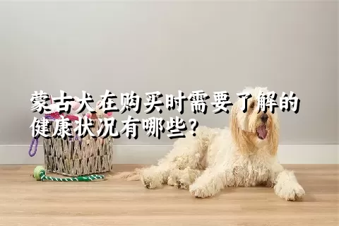 蒙古犬在购买时需要了解的健康状况有哪些？