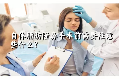 自体脂肪隆鼻手术前需要注意些什么?