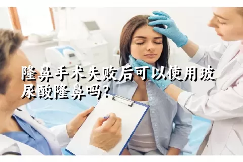 隆鼻手术失败后可以使用玻尿酸隆鼻吗？