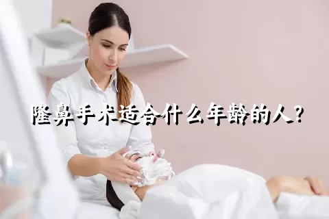 隆鼻手术适合什么年龄的人？