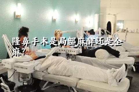 隆鼻手术是局部麻醉还是全麻？