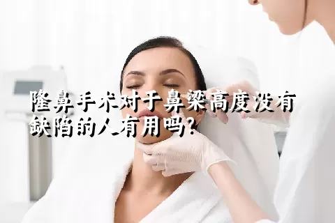 隆鼻手术对于鼻梁高度没有缺陷的人有用吗？