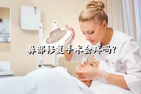 鼻部修复手术会疼吗？