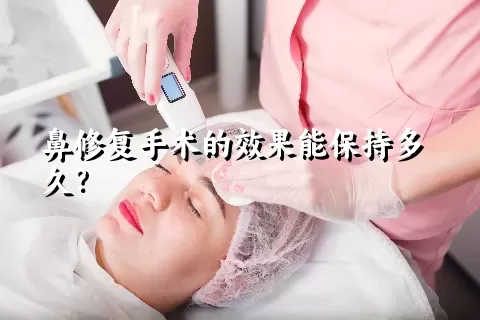 鼻修复手术的效果能保持多久？