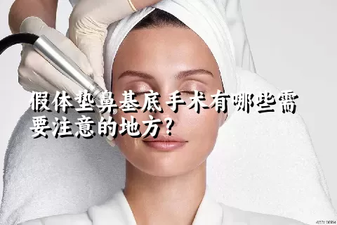 假体垫鼻基底手术有哪些需要注意的地方?