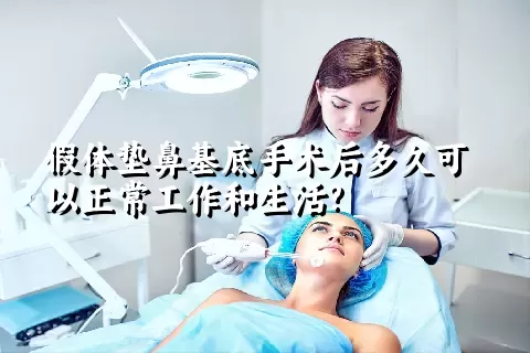 假体垫鼻基底手术后多久可以正常工作和生活?