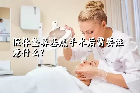 假体垫鼻基底手术后需要注意什么?