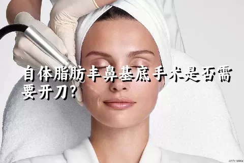 自体脂肪丰鼻基底手术是否需要开刀?