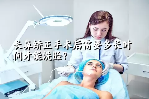 长鼻矫正手术后需要多长时间才能洗脸？