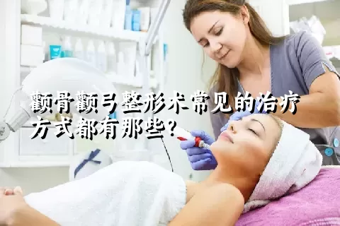 颧骨颧弓整形术常见的治疗方式都有那些？