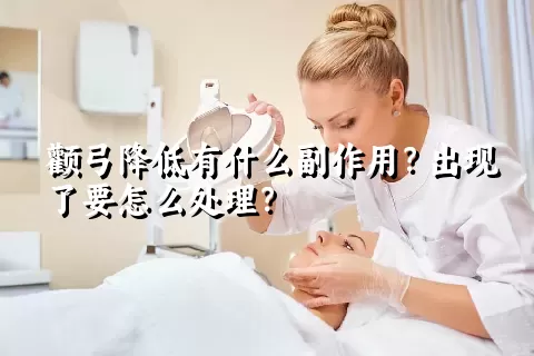 颧弓降低有什么副作用？出现了要怎么处理？