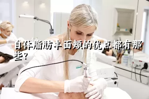 自体脂肪丰面颊的优点都有那些？