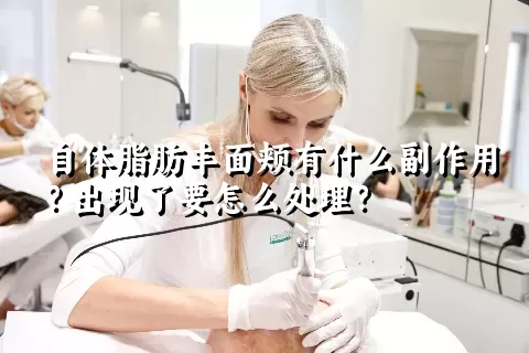 自体脂肪丰面颊有什么副作用？出现了要怎么处理？