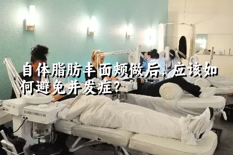 自体脂肪丰面颊做后，应该如何避免并发症？