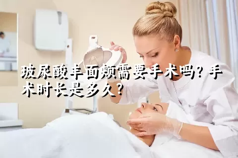 玻尿酸丰面颊需要手术吗？手术时长是多久？