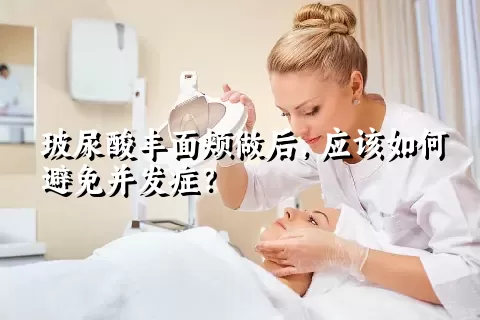 玻尿酸丰面颊做后，应该如何避免并发症？