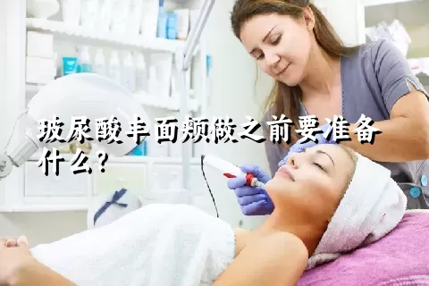 玻尿酸丰面颊做之前要准备什么？