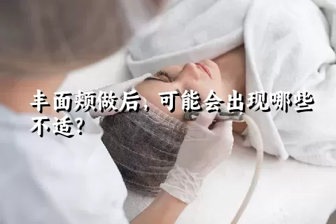 丰面颊做后，可能会出现哪些不适？