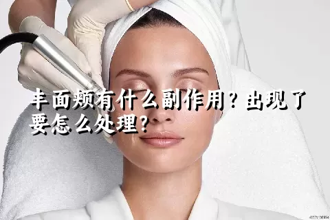 丰面颊有什么副作用？出现了要怎么处理？